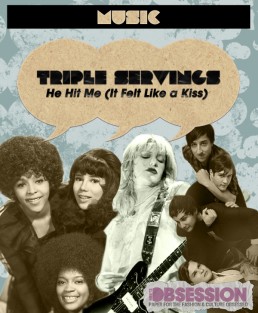 Triple Servings: “He Hit Me (It Felt Like a Kiss” — Served by The Crystals, Courtney Love and Grizzly Bear