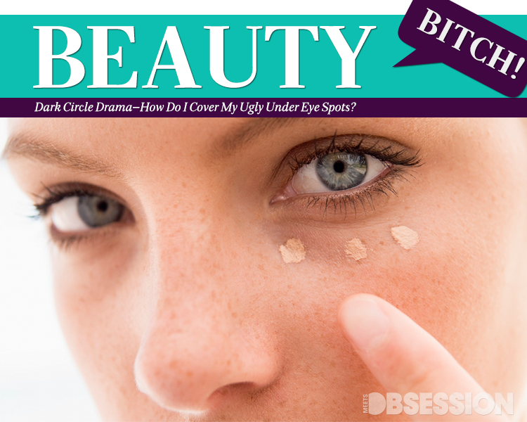 The Beauty Bitch Dark Circle Drama—How Do I Cover My Ugly Under Eye Spots